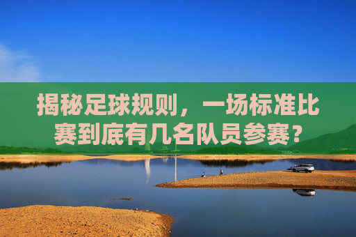 揭秘足球规则,一场标准比赛到底有几名队员参赛?