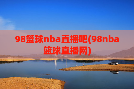 98篮球nba直播吧(98nba篮球直播网)
