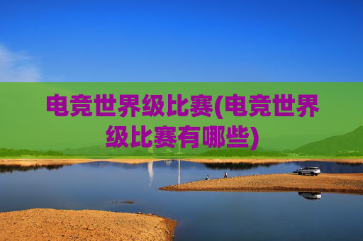 电竞世界级比赛(电竞世界级比赛有哪些)