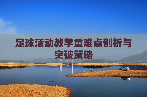 足球活动教学重难点剖析与突破策略