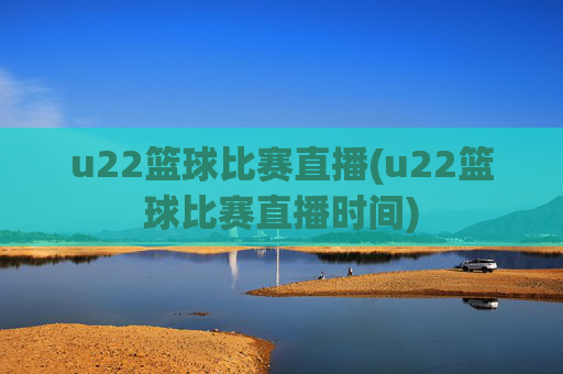 u22篮球比赛直播(u22篮球比赛直播时间)