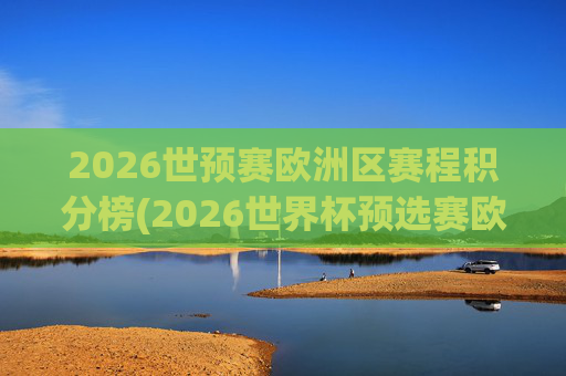 2026世预赛欧洲区赛程积分榜(2026世界杯预选赛欧洲区赛程)