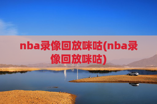 nba录像回放咪咕(nba录像回放咪咕)