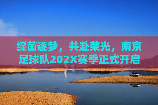 绿茵逐梦，共赴荣光，南京足球队202X赛季正式开启招募令