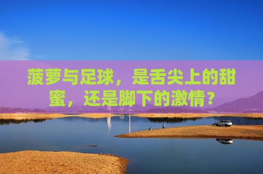 菠萝与足球，是舌尖上的甜蜜，还是脚下的激情？