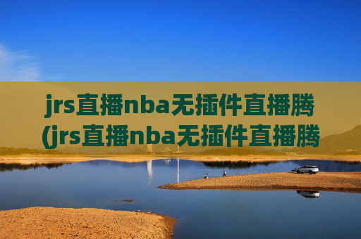 jrs直播nba无插件直播腾(jrs直播nba无插件直播腾讯乐球)