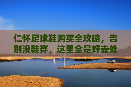 仁怀足球鞋购买全攻略，告别没鞋穿，这里全是好去处！