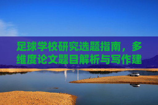 足球学校研究选题指南,多维度论文题目解析与写作建议