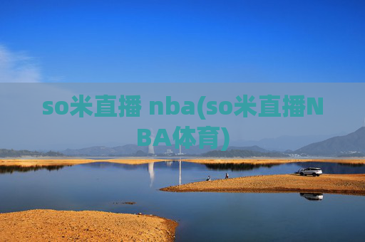 so米直播 nba(so米直播NBA体育)