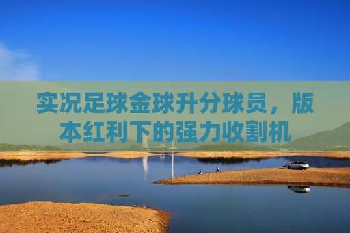 实况足球金球升分球员,版本红利下的强力收割机