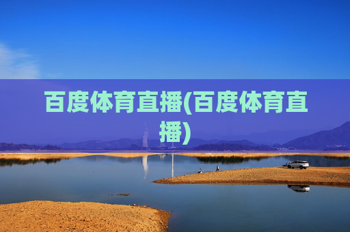 百度体育直播(百度体育直播)