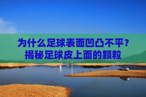 为什么足球表面凹凸不平?揭秘足球皮上面的颗粒