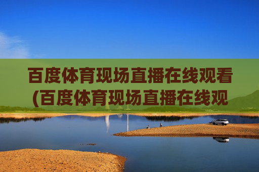 百度体育现场直播在线观看(百度体育现场直播在线观看视频)