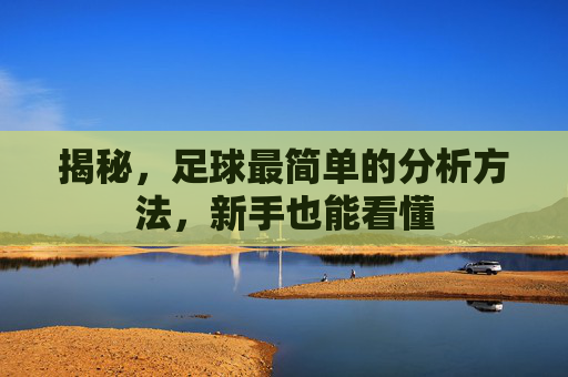 揭秘,足球最简单的分析方法,新手也能看懂