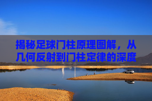 揭秘足球门柱原理图解,从几何反射到门柱定律的深度解析