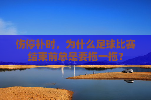 伤停补时,为什么足球比赛结束前总是要拖一拖?