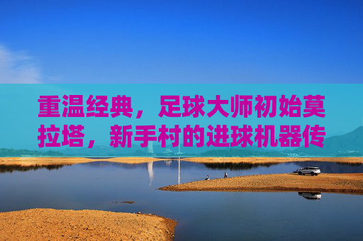 重温经典,足球大师初始莫拉塔,新手村的进球机器传奇