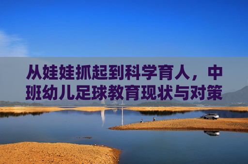 从娃娃抓起到科学育人,中班幼儿足球教育现状与对策分析