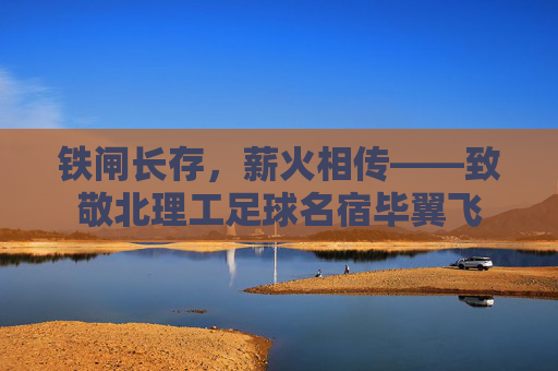 铁闸长存，薪火相传——致敬北理工足球名宿毕翼飞