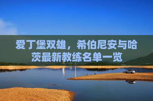 爱丁堡双雄,希伯尼安与哈茨最新教练名单一览