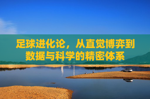 足球进化论,从直觉博弈到数据与科学的精密体系