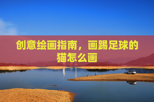 创意绘画指南,画踢足球的猫怎么画