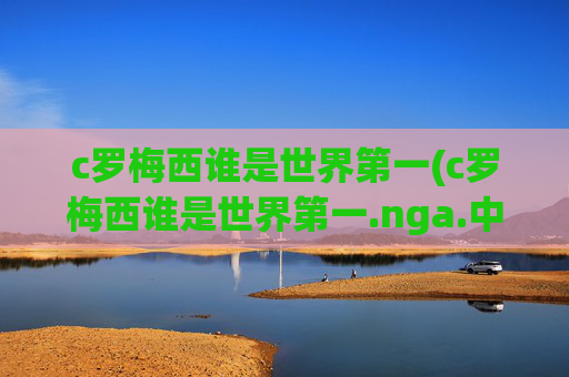 c罗梅西谁是世界第一(c罗梅西谁是世界第一.nga.中国.qqd.中国)