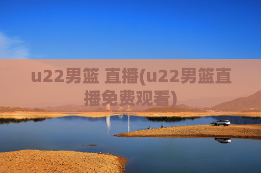u22男篮 直播(u22男篮直播免费观看)