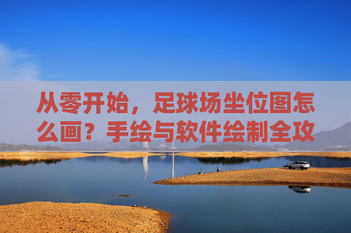 从零开始,足球场坐位图怎么画?手绘与软件绘制全攻略