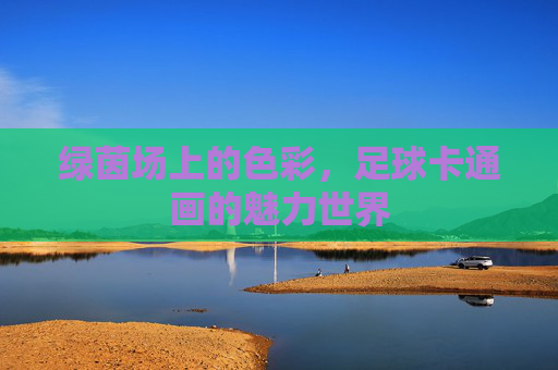 绿茵场上的色彩,足球卡通画的魅力世界