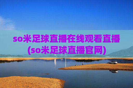 so米足球直播在线观看直播(so米足球直播官网)