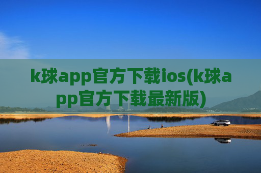 k球app官方下载ios(k球app官方下载最新版)