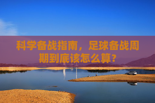 科学备战指南,足球备战周期到底该怎么算?
