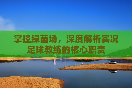 掌控绿茵场,深度解析实况足球教练的核心职责