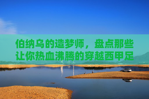 伯纳乌的造梦师,盘点那些让你热血沸腾的穿越西甲足球小说