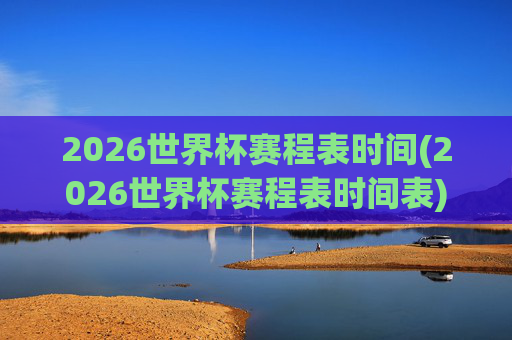 2026世界杯赛程表时间(2026世界杯赛程表时间表)