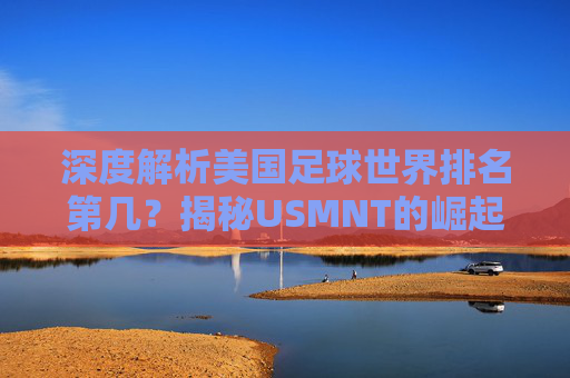 深度解析美国足球世界排名第几?揭秘USMNT的崛起之路