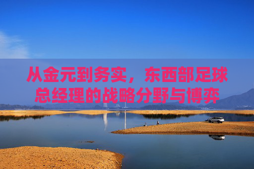 从金元到务实，东西部足球总经理的战略分野与博弈