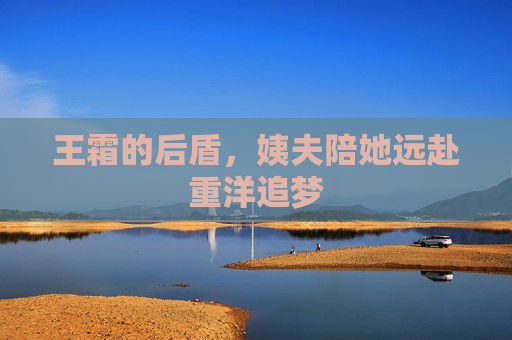 王霜的后盾,姨夫陪她远赴重洋追梦