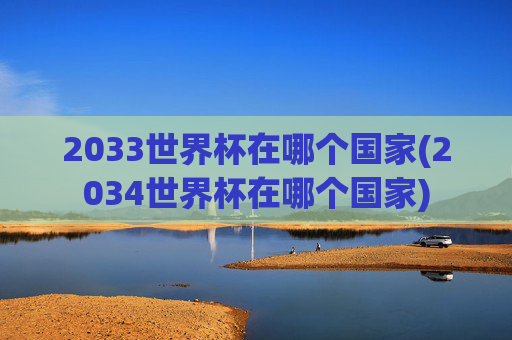 2033世界杯在哪个国家(2034世界杯在哪个国家)