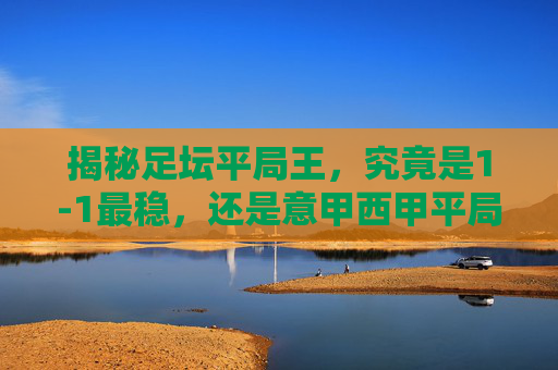 揭秘足坛平局王,究竟是1-1最稳,还是意甲西甲平局多?