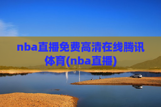 nba直播免费高清在线腾讯体育(nba直播)