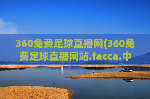 360免费足球直播网(360免费足球直播网站.facca.中国)