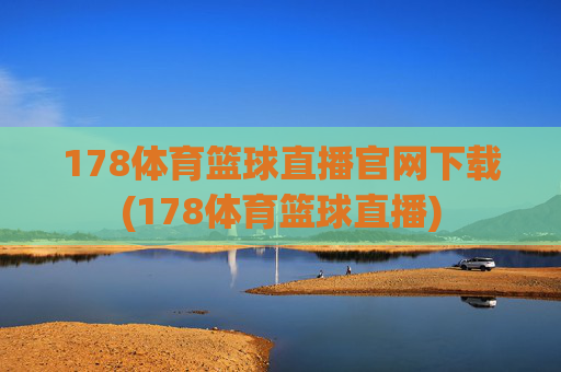 178体育篮球直播官网下载(178体育篮球直播)