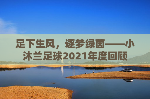 足下生风,逐梦绿茵——小沐兰足球2021年度回顾