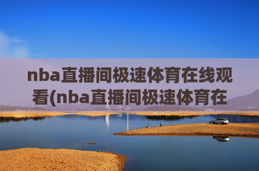 nba直播间极速体育在线观看(nba直播间极速体育在线观看免费)