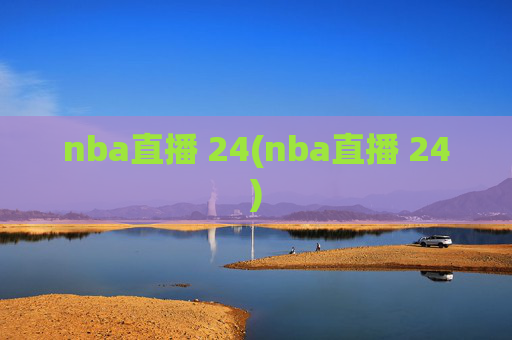 nba直播 24(nba直播 24)
