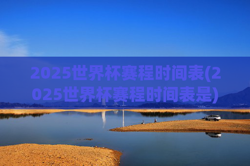 2025世界杯赛程时间表(2025世界杯赛程时间表是)