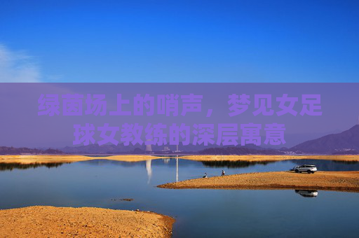 绿茵场上的哨声,梦见女足球女教练的深层寓意