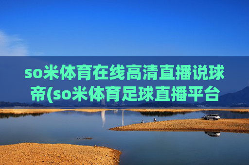 so米体育在线高清直播说球帝(so米体育足球直播平台)